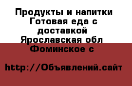 Продукты и напитки Готовая еда с доставкой. Ярославская обл.,Фоминское с.